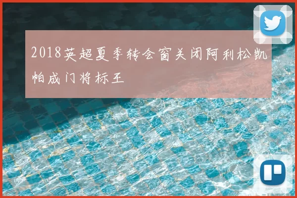 2018英超夏季转会窗关闭阿利松凯帕成门将标王